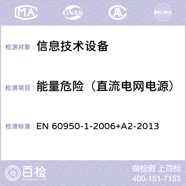 能量危险（直流电网电源） EN 60950 信息技术设备 安全 第1部分：通用要求 -1-2006+A2-2013 2.1.1.8