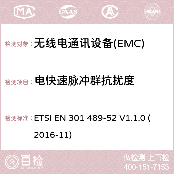 电快速脉冲群抗扰度 电磁兼容性（EMC） 无线电设备和服务的标准； 第52部分：蜂窝通信的特定条件 移动和便携式（UE）无线电及辅助设备； 涵盖基本要求的统一标准 第2014/53 / EU号指令第3.1（b）条 ETSI EN 301 489-52 V1.1.0 (2016-11) 7.2