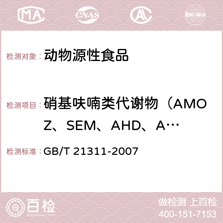 硝基呋喃类代谢物（AMOZ、SEM、AHD、AOZ） 动物源性食品中硝基呋喃类药物代谢物残留量检测方法 高效液相色谱/串联质谱法 GB/T 21311-2007