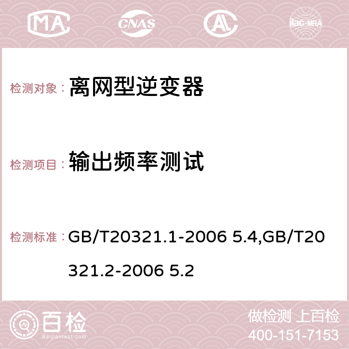 输出频率测试 离网型风能,太阳能发电系统用逆变器 第1部分：技术条件,离网型风能,太阳能发电系统用逆变器 第2部分：试验方法 GB/T20321.1-2006 5.4,GB/T20321.2-2006 5.2