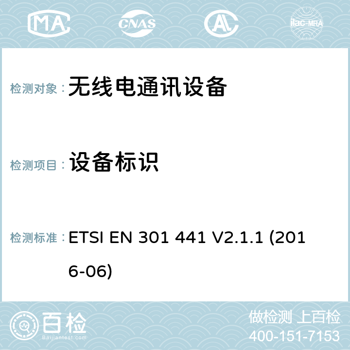 设备标识 卫星地球站和系统（SES）； 适用于在卫星移动业务（MSS）下的1,6 GHz / 2,4 GHz频带内运行的卫星个人通信网络（S-PCN）的移动地球站（MES），包括手持地球站，符合2014/53/EU第3.2条要求的协调欧洲标准 ETSI EN 301 441 V2.1.1 (2016-06) 4.2.6