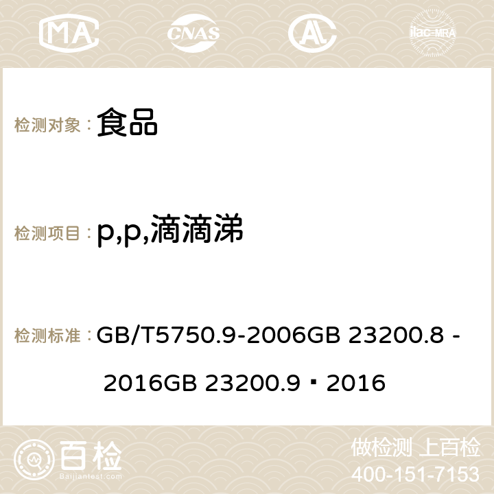 p,p,滴滴涕 生活饮用水标准检验方法农药指标 食品安全国家标准 粮谷中 475 种农药及相关化学品残留量的测定（气相色谱- 质谱法） 食品安全国家标准 水果和蔬菜中 500 种农药及相关化学品残留量的测定 （气相色谱-质谱法） GB/T5750.9-2006GB 23200.8 - 2016GB 23200.9—2016