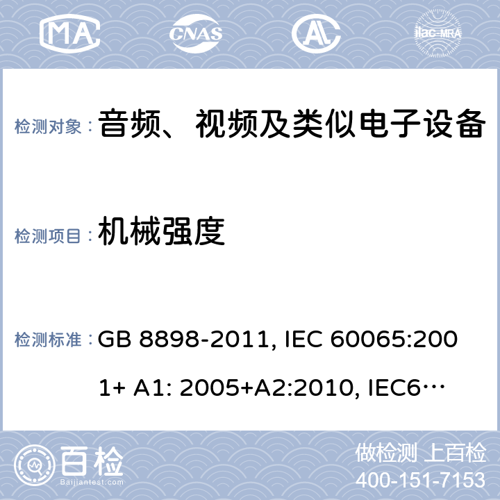 机械强度 音频、视频及类似电子设备 安全要求 GB 8898-2011, IEC 60065:2001+ A1: 2005+A2:
2010, IEC60065:
2014
EN 60065:2002 +A1:2006+A11:2008 +A2:2010+A12:2011,
EN 60065:2014 12