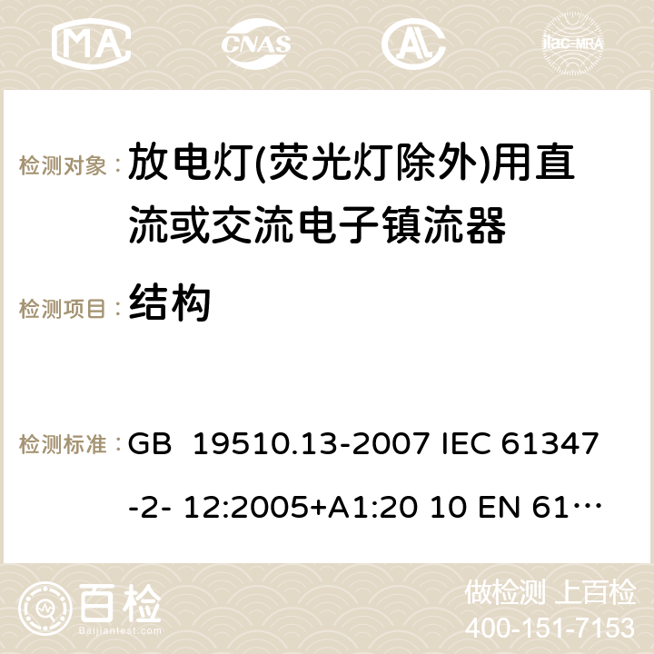 結(jié)構(gòu) 燈的控制裝置 第13部分：放電燈(熒光燈除外)用直流或交流電子鎮(zhèn)流器的特殊要求 GB 19510.13-2007 IEC 61347-2- 12:2005+A1:20 10 EN 61347- 2- 12:2005+A1:20 10 BS EN 61347-2-12:2005+A1:2010 15