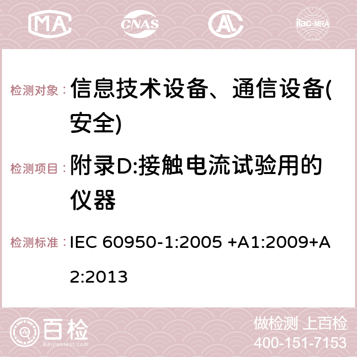 附录D:接触电流试验用的仪器 信息技术设备-安全 第1部分 通用要求 IEC 60950-1:2005 +A1:2009+A2:2013 附录D