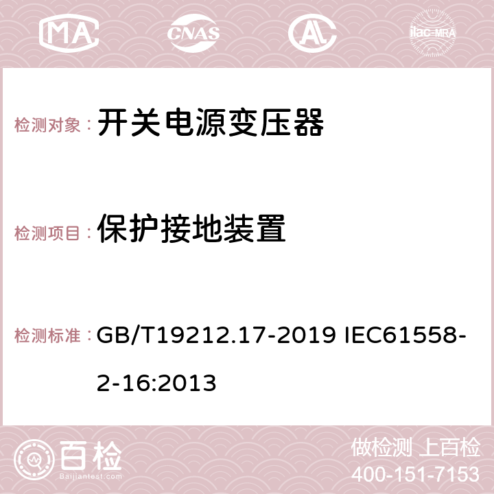 保护接地装置 电源电压为1 100 V及以下的变压器、电抗器、电源装置和类似产品的安全　第17部分：开关型电源装置和开关型电源装置用变压器的特殊要求和试验 GB/T19212.17-2019 IEC61558-2-16:2013 24