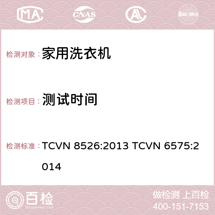 测试时间 家用洗衣机 - 能源效率和能源效率检测方法 TCVN 8526:2013 
TCVN 6575:2014 5.3