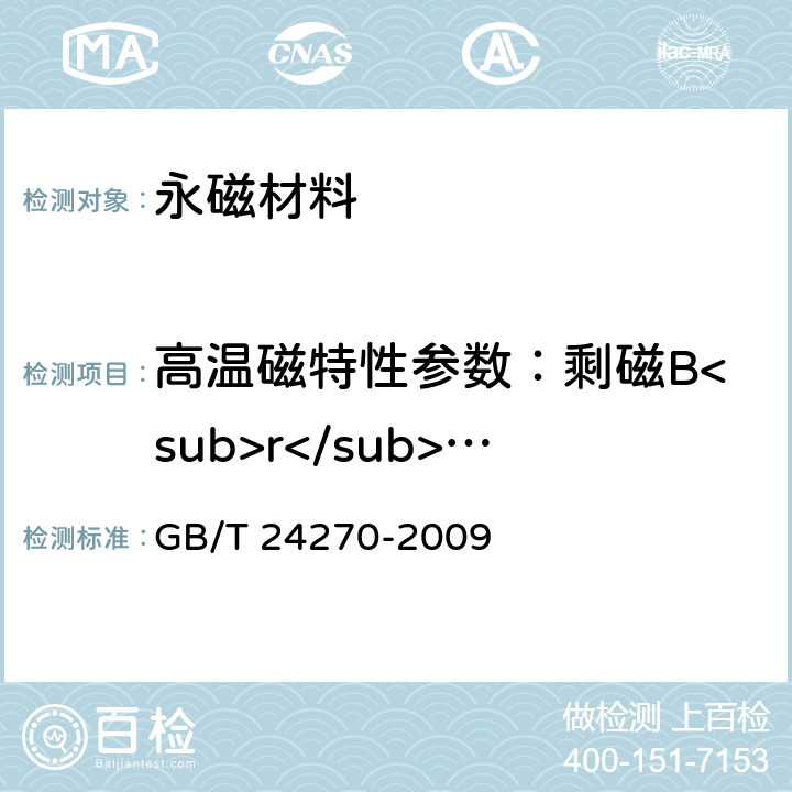 高温磁特性参数：剩磁B<sub>r</sub>、矫顽力H<sub>cB</sub>、内禀矫顽力H<sub>cJ</sub>、最大磁能积(BH) <sub>max</sub>、剩磁温度系数α(B<sub>r</sub>)、内禀矫顽力温度系数α(H<sub>cJ</sub>) 永磁材料磁性能温度系数测量方法 GB/T 24270-2009