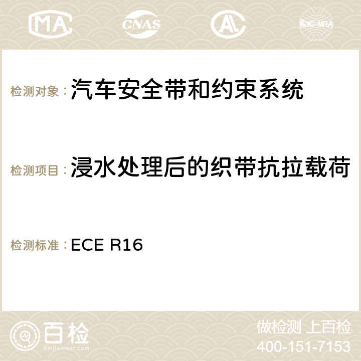 浸水处理后的织带抗拉载荷 机动车乘员用安全带、约束系统、儿童约束系统和ISOFIX儿童约束系统 ECE R16 6.3.3、 7.4.1.5、 7.4.2