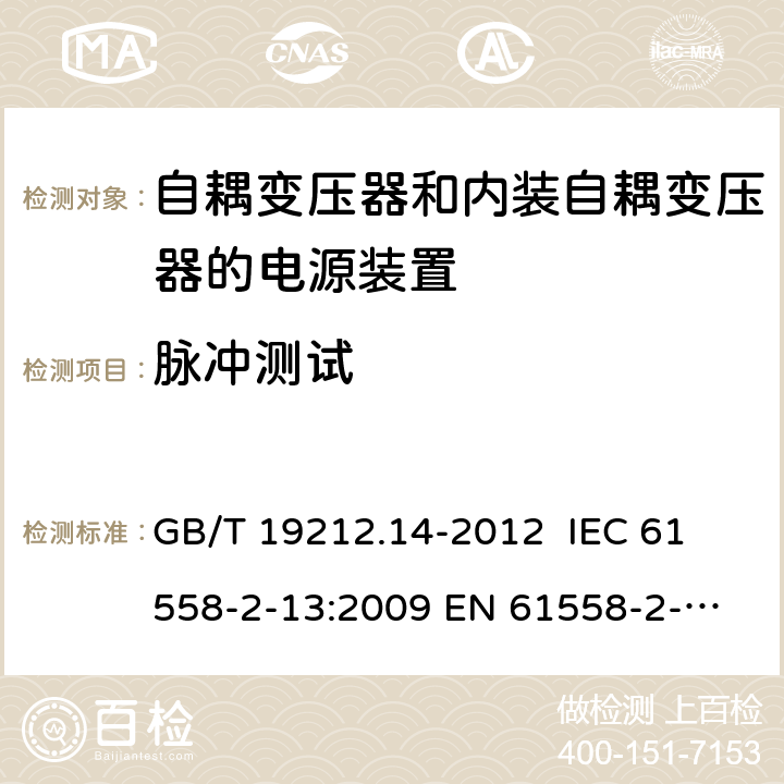 脉冲测试 电源电压为1 100V及以下的变压器、电抗器、电源装置和类似产品的安全 第14部分：自耦变压器和内装自耦变压器的电源装置的特殊要求和试验 GB/T 19212.14-2012 
IEC 61558-2-13:2009 
EN 61558-2-13:2009 18.101 
