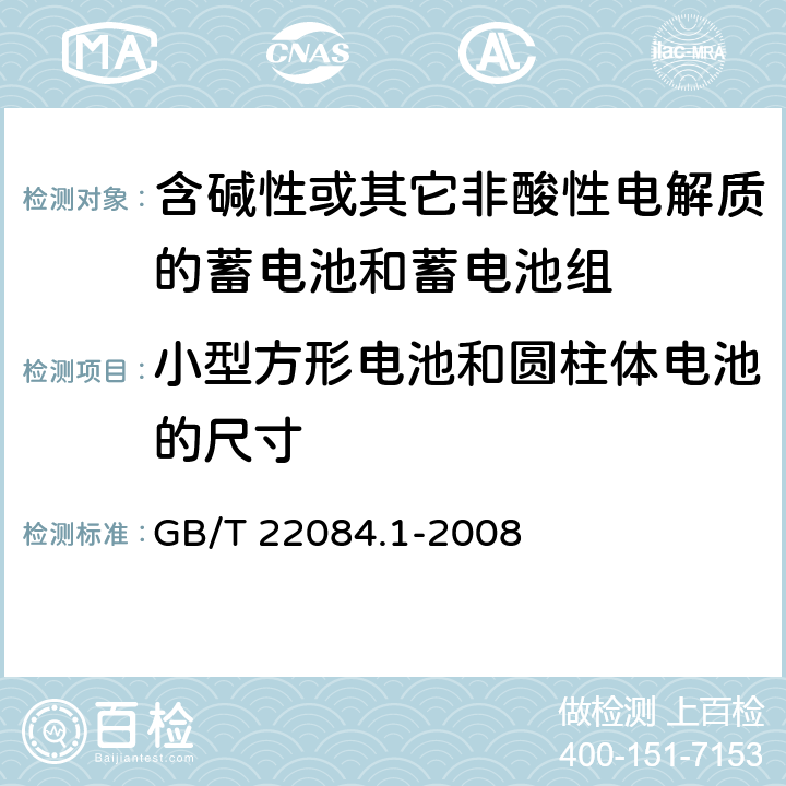 小型方形电池和圆柱体电池的尺寸 含碱性或其它非酸性电解质的蓄电池和蓄电池组—便携式密封单体蓄电池 第1部分：镉镍电池 GB/T 22084.1-2008 GB/T 22084.1-2008 6.1