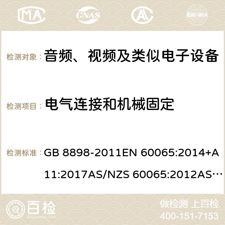 电气连接和机械固定 音频、视频及类似电子设备 安全要求 GB 8898-2011EN 60065:2014+A11:2017AS/NZS 60065:2012AS/NZS 60065:2012 +A1:2015AS/NZS 60065:2018 17