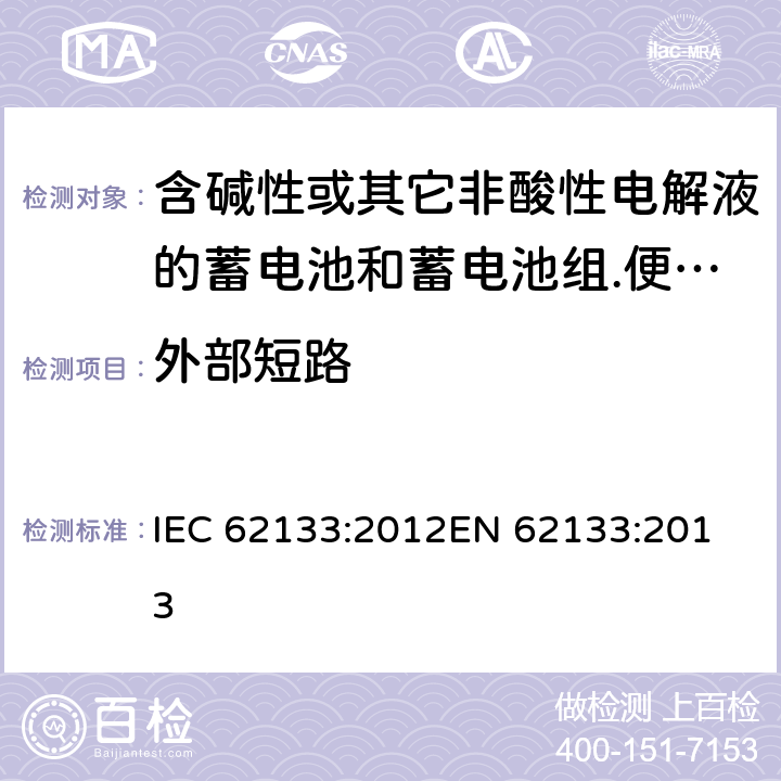 外部短路 含碱性或其它非酸性电解液的蓄电池和蓄电池组.便携式密封蓄电池和蓄电池组的安全要求 IEC 62133:2012
EN 62133:2013 7.3.2