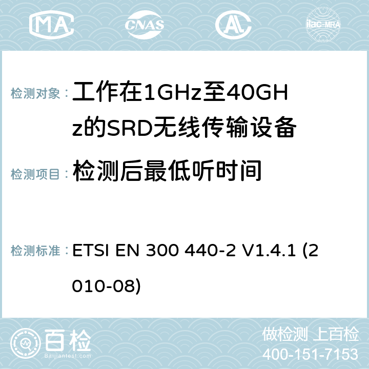 檢測后最低聽時間 電磁兼容性及無線頻譜事物（ERM）；短距離傳輸設(shè)備；工作在1GHz至40GHz之間的射頻設(shè)備；第2部分：含R&TTE指令第3.2條項下主要要求的EN協(xié)調(diào)標(biāo)準(zhǔn) ETSI EN 300 440-2 V1.4.1 (2010-08) 4.2