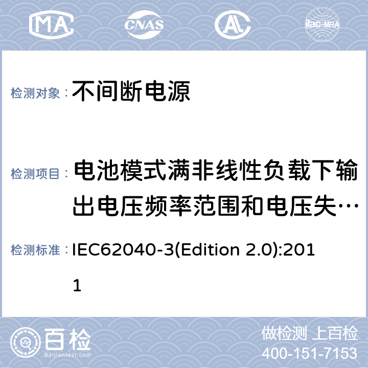 电池模式满非线性负载下输出电压频率范围和电压失真度测试 IEC 62040-3 不间断电源设备（UPS）第三部分：确定性能的方法和试验要求 IEC62040-3(Edition 2.0):2011 6.4.3.2
