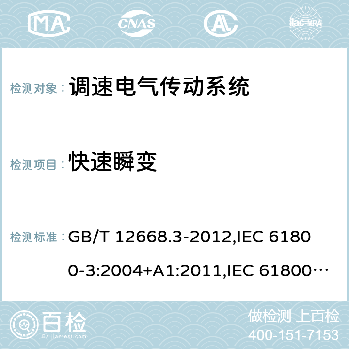 快速瞬变 调速电气传动系统 第3部分 电磁兼容性要求及其特定的试验方法 GB/T 12668.3-2012,
IEC 61800-3:2004+A1:2011,IEC 61800-3:2017, 
EN 61800-3:2004+A1:2012,EN 61800-3:2018 5.3