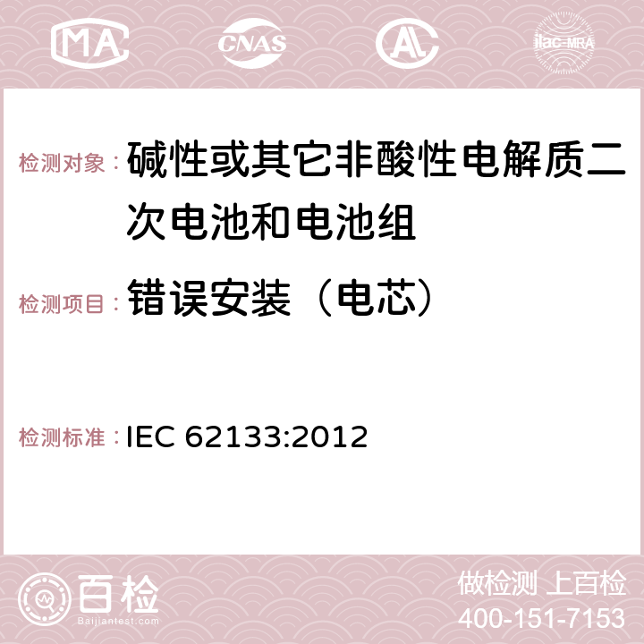 错误安装（电芯） 碱性或其它非酸性电解质二次电池和电池组——便携式和便携式装置用密封式二次电池和电池组 IEC 62133:2012 7.3.1