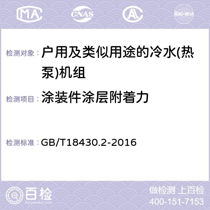 涂装件涂层附着力 蒸气压缩循环冷水（热泵）机组 第2部分：户用及类似用途的冷水（热泵）机组 GB/T18430.2-2016 第5.1.8和6.3.10条