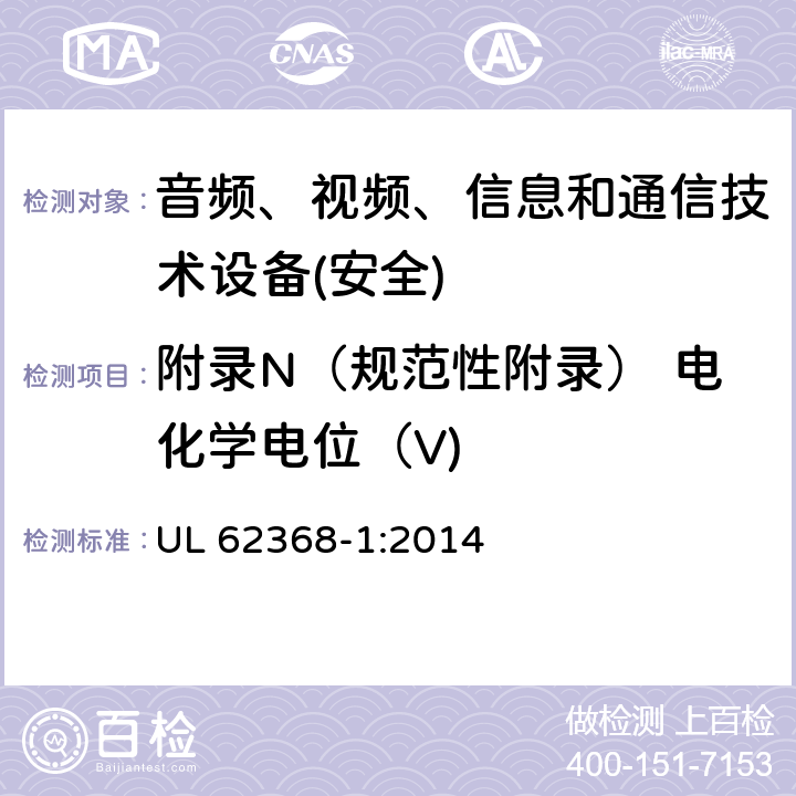 附录N（规范性附录） 电化学电位（V) 音频、视频、信息和通信技术设备第1 部分：安全要求 UL 62368-1:2014 附录N