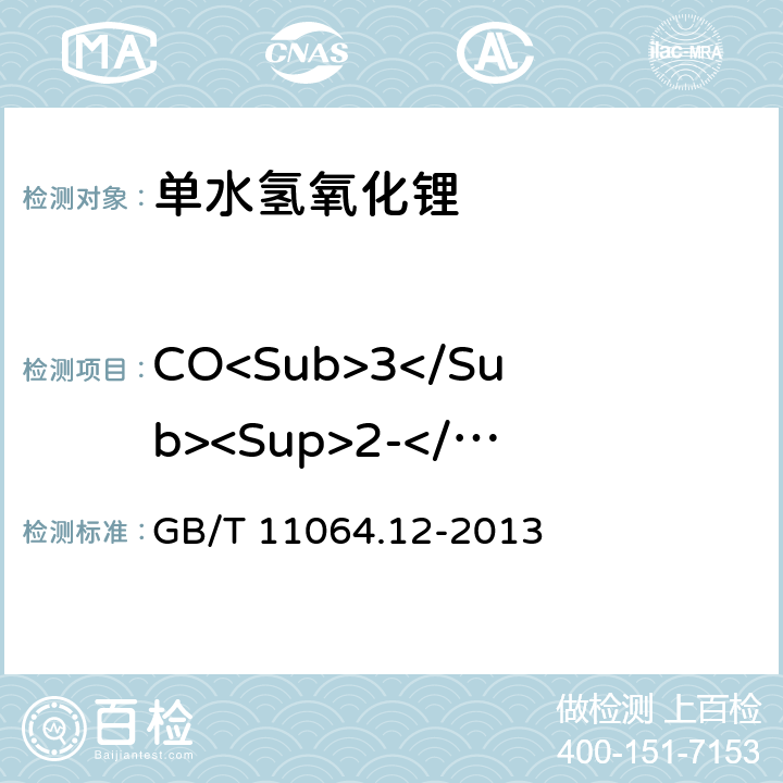 CO<Sub>3</Sub><Sup>2-</Sup> 《碳酸锂、单水氢氧化锂、氯化锂化学分析方法 第12部分:碳酸根量的测定 酸碱滴定法》 GB/T 11064.12-2013