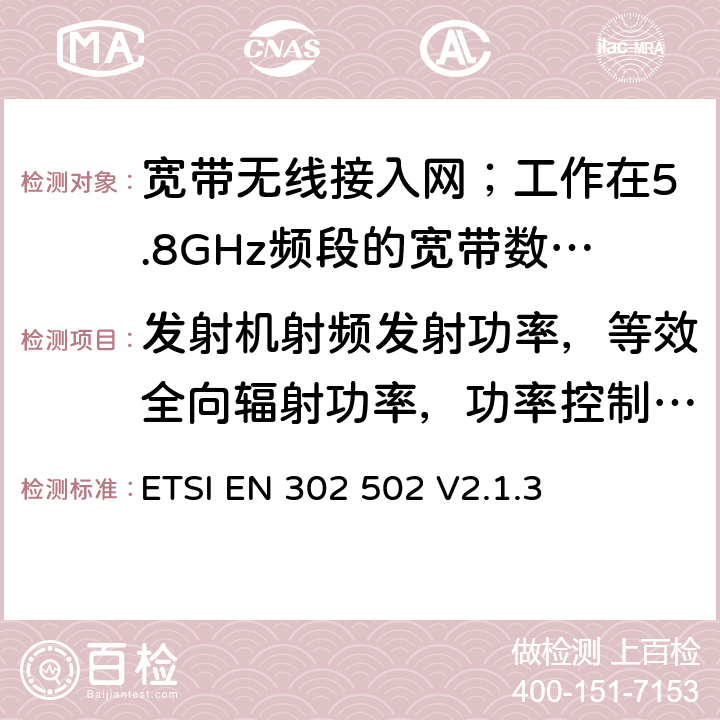 发射机射频发射功率，等效全向辐射功率，功率控制，等效全向辐射功率谱密度 《宽带无线接入网（BRAN）; 5,8 GHz固定宽带数据传输系统; 统一的EN涵盖了R＆TTE指令第3.2条的基本要求“》 ETSI EN 302 502 V2.1.3 5.3.3