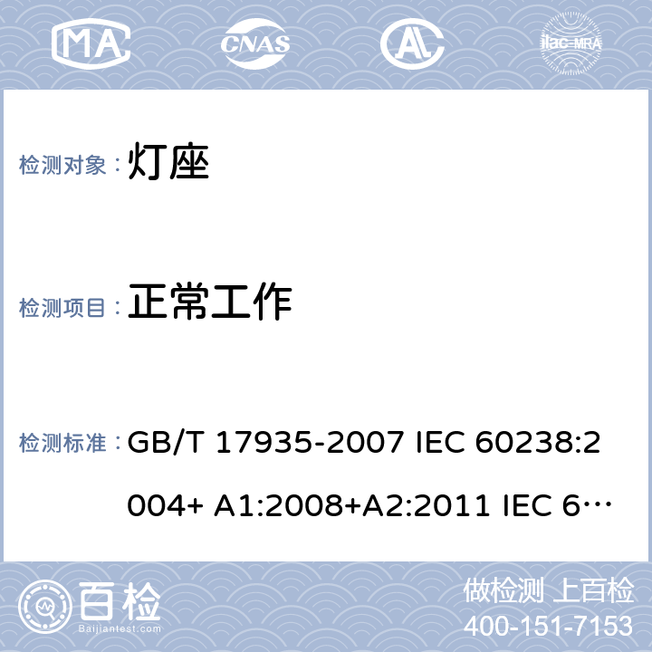 正常工作 螺口灯座 GB/T 17935-2007 IEC 60238:2004+ A1:2008+A2:2011 IEC 60238-2016+Amd 1-2017 IEC 60238:2016+AMD1:2017+AMD2:2020 18