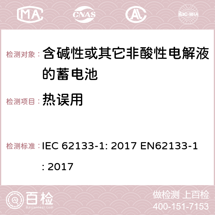 热误用 含碱性或非酸性电解液的二次单体电池和电池（组）：便携式密封二次单体电池及应用于便携式设备中由它们制造的电池（组）的安全要求 第1部分：镍体系 IEC 62133-1: 2017 EN62133-1: 2017 7.3.5