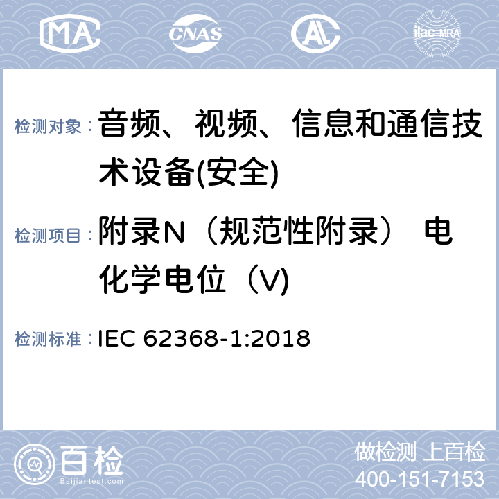 附录N（规范性附录） 电化学电位（V) 音频、视频、信息和通信技术设备第1 部分：安全要求 IEC 62368-1:2018 附录N