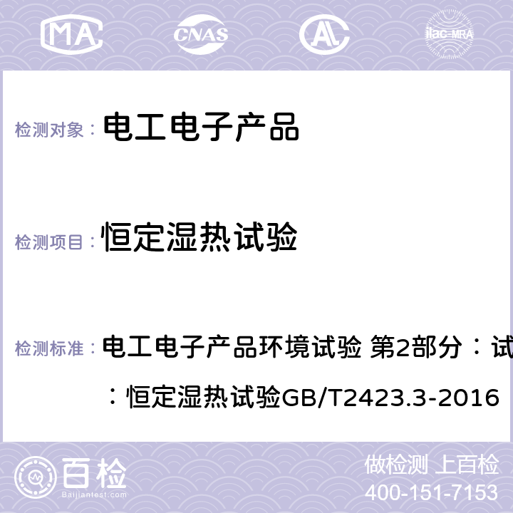 恒定湿热试验 电工电子产品环境试验 第2部分：试验方法 试验 Cab：恒定湿热试验GB/T2423.3-2016 电工电子产品环境试验 第2部分：试验方法 试验 Cab：恒定湿热试验GB/T2423.3-2016