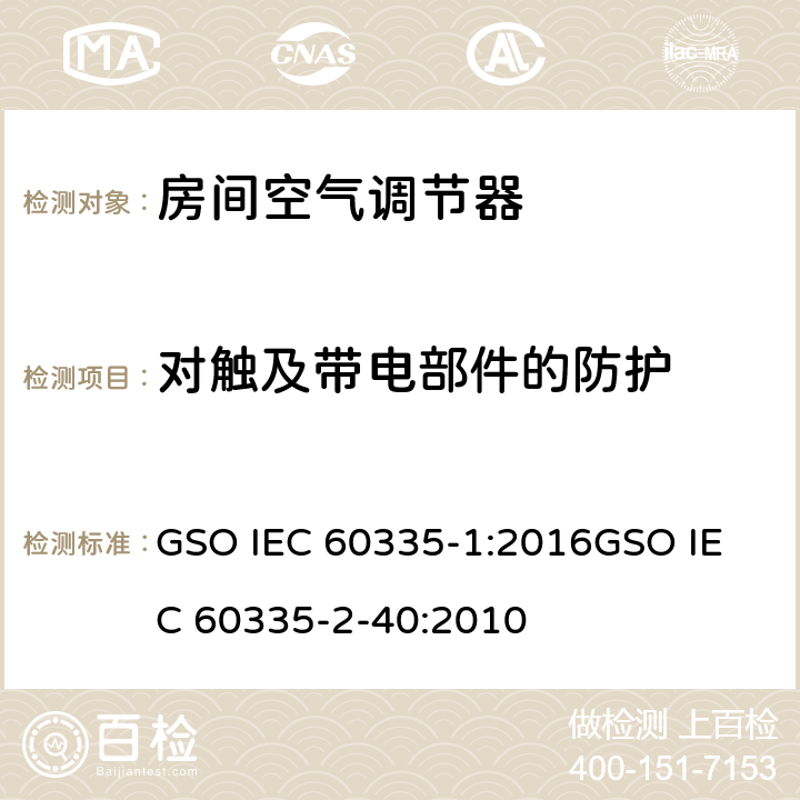 对触及带电部件的防护 家用和类似用途电器的安全
第1部分：通用要求
第2-40部分：热泵、空调器和除湿机的特殊要求 GSO IEC 60335-1:2016
GSO IEC 60335-2-40:2010 8