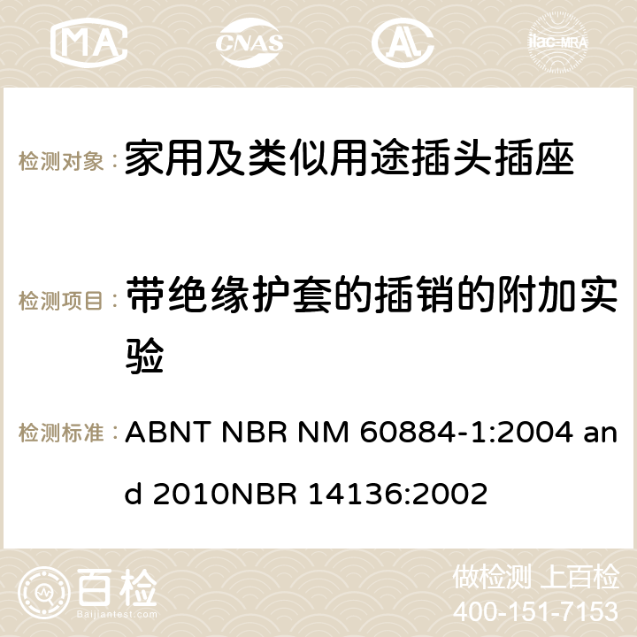 带绝缘护套的插销的附加实验 家用及类似用途插头插座第1部分:通用要求 ABNT NBR NM 60884-1:2004 and 2010
NBR 14136:2002 30