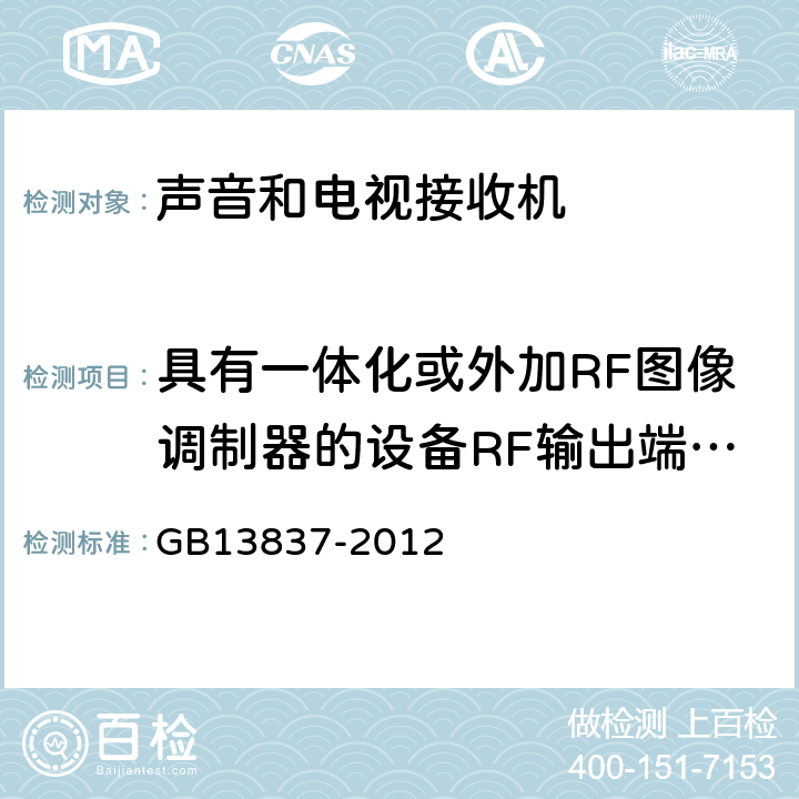 具有一体化或外加RF图像调制器的设备RF输出端有用信号和骚扰信号电压 《声音和电视广播接收机及有关设备无线电骚扰特性 限值和测试方法》 GB13837-2012 4.4,
5.5