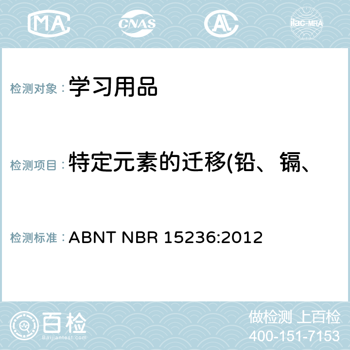 特定元素的迁移(铅、镉、汞、铬、锑、砷、硒、钡) 学习用品的安全要求 ABNT NBR 15236:2012 条款4.6.2, 4.8,4.9,4.10,4.11.1,4.14,4.15,4.17,5.2.1,5.2.2,5.2.4.1,5.2.4.2,5.2.5,5.2.6和 5.2.7