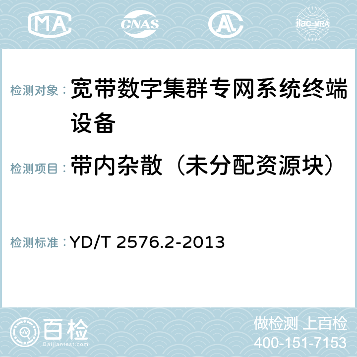 带内杂散（未分配资源块） TD-LTE数字蜂窝移动通信网 终端设备测试方法（第一阶段） 第2部分：无线射频性能测试 YD/T 2576.2-2013