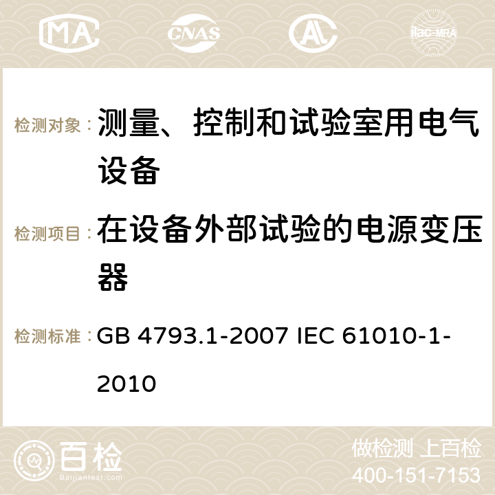 在设备外部试验的电源变压器 测量、控制和实验室用电气设备的安全要求 第1部分:通用要求 GB 4793.1-2007 IEC 61010-1-2010 14.7