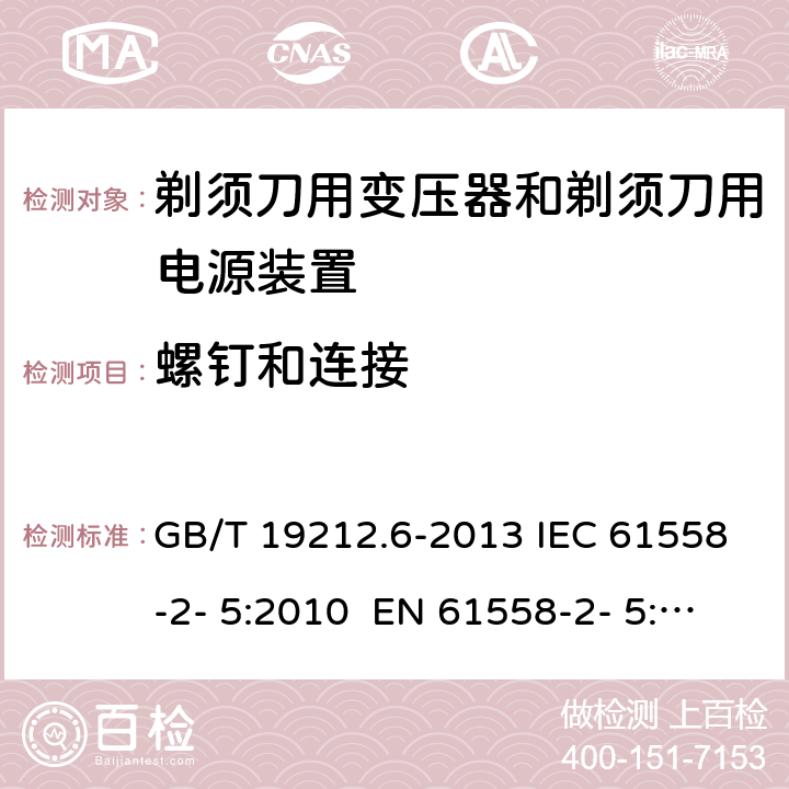 螺钉和连接 变压器、电抗器、电源装置及其组合的安全 第6部分：剃须刀用变压器、剃须刀用电源装置及剃须刀供电装置的特殊要求和试验 GB/T 19212.6-2013 IEC 61558-2- 5:2010 EN 61558-2- 5:2010 BS EN 61558-2-5:2010 AS/NZS 61558.2.5:201 1+A1:2012 25