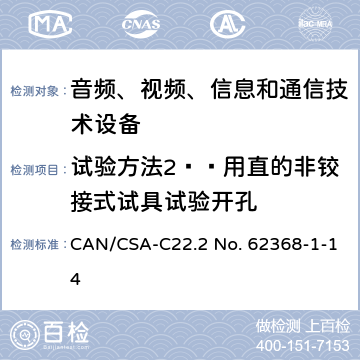 试验方法2——用直的非铰接式试具试验开孔 CSA-C22.2 NO. 62 音频、视频、信息和通信技术设备 第1部分：安全要求 CAN/CSA-C22.2 No. 62368-1-14 Annex V.1.3