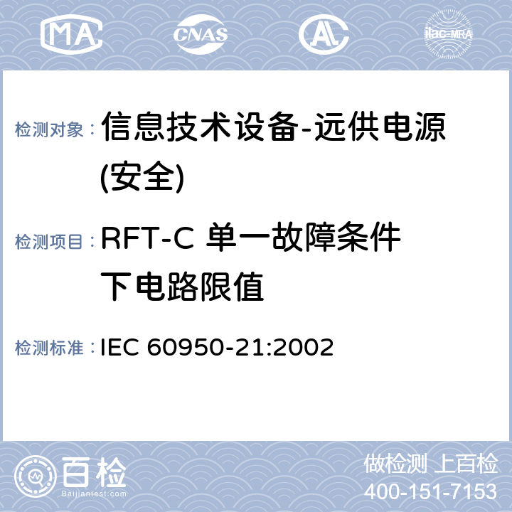 RFT-C 单一故障条件下电路限值 信息技术设备的安全-第21部分:远供电源 IEC 60950-21:2002
 第6.1.2章节