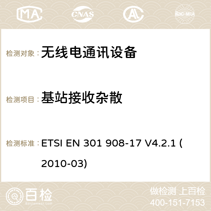 基站接收杂散 电磁兼容性和无线电频谱管理(ERM)； IMT-2000第三代蜂窝网络的基站（BS），转发器和用户设备（UE）； 第17部分：IMT-2000的协调EN，演进的CDMA多载波超移动宽带（UMB）（BS），包含R&TTE指令第3.2条的基本要求 ETSI EN 301 908-17 V4.2.1 (2010-03) 4.2.5