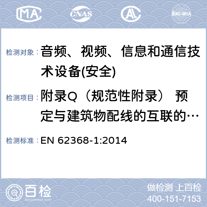 附录Q（规范性附录） 预定与建筑物配线的互联的电路 音频、视频、信息和通信技术设备第1 部分：安全要求 EN 62368-1:2014 附录Q