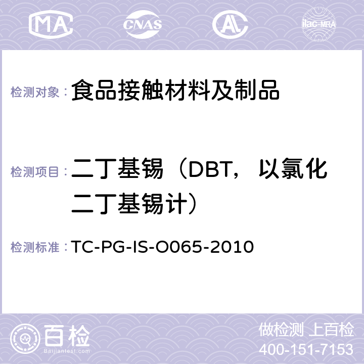 二丁基锡（DBT，以氯化二丁基锡计） 
TC-PG-IS-O065-2010 以聚氯乙烯为主要成分的合成树脂制器具或包装容器的个别规格 