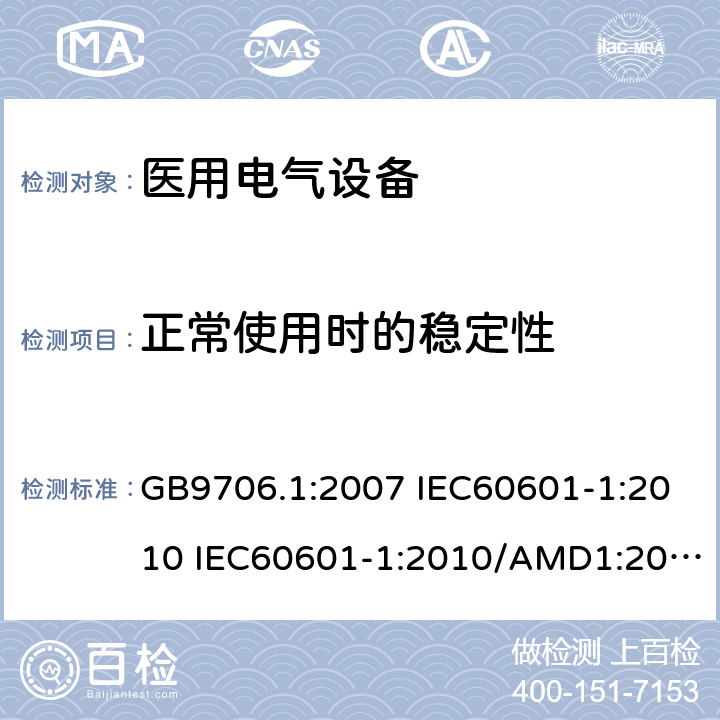 正常使用时的稳定性 医用电气设备 第一部分:安全通用要求 GB9706.1:2007 IEC60601-1:2010 IEC60601-1:2010/AMD1:2016 IEC60601-1：1990+A1：1991+A2：1995 IEC60601-1:2005+A1:2012 EN 60601-1:2006 24