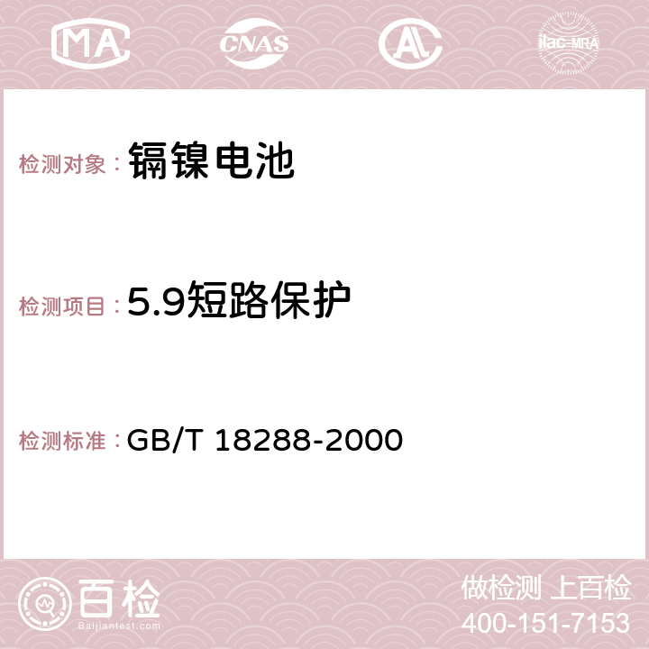 5.9短路保护 蜂窝电话用镉镍电池总规范 GB/T 18289-2000 GB/T 18288-2000 5.10