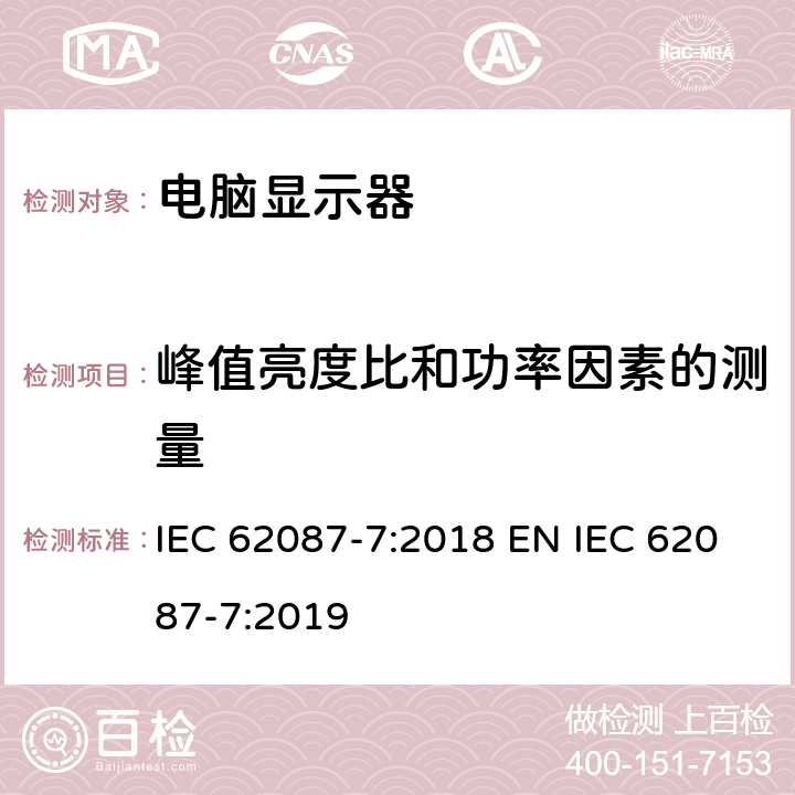 峰值亮度比和功率因素的测量 音频、视频及类似电子设备的功耗测量-第三部分：电脑显示器 IEC 62087-7:2018 EN IEC 62087-7:2019 6.5