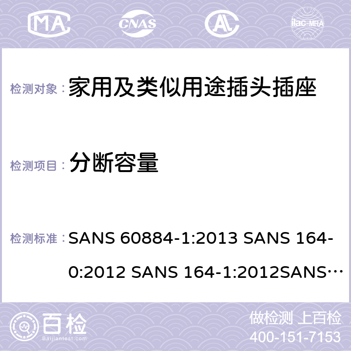 分断容量 家用及类似用途插头插座第1部分:通用要求 SANS 60884-1:2013 SANS 164-0:2012 SANS 164-1:2012SANS 164-2:2012 SANS 164-3:2013 SANS 164-4:2013SANS 164-6:2010 20