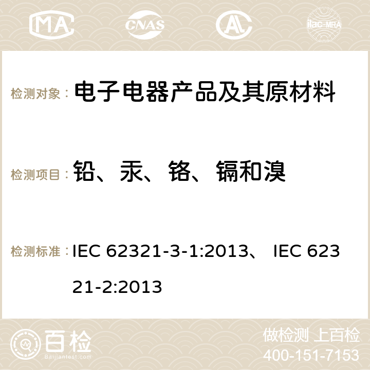 铅、汞、铬、镉和溴 电工电子产品中某些物质的测定 第3-1部分：筛选 用X射线荧光光谱法测定铅、汞、镉、总铬和总溴 电工电子产品中某些物质的测定 第2部分：拆卸、拆分和机械样品制备 IEC 62321-3-1:2013、 IEC 62321-2:2013