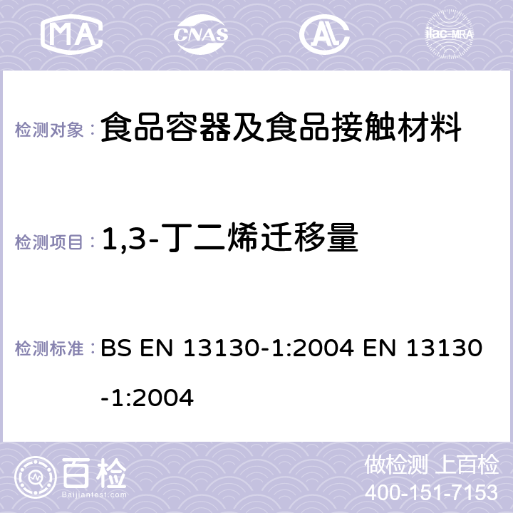 1,3-丁二烯迁移量 接触食品的材料和物品-受限塑料物质-第1部分:从塑料到食品和食品模拟物中物质的特定迁移测试方法以及塑料中物质的测定和暴露于食品模拟物条件选择的指南 BS EN 13130-1:2004 EN 13130-1:2004