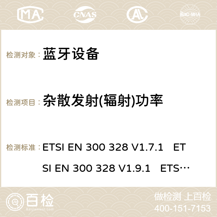 杂散发射(辐射)功率 电磁兼容性和无线电频谱事宜（ERM）; 宽带传输系统; 工作在2.4 GHz ISM频段并使用宽带调制技术的数据传输设备; 协调的EN，涵盖R＆TTE指令第3.2条的基本要求 ETSI EN 300 328 V1.7.1 ETSI EN 300 328 V1.9.1 ETSI EN 300 328 V2.1.1 ETSI EN 300 328 V2.2.2 5