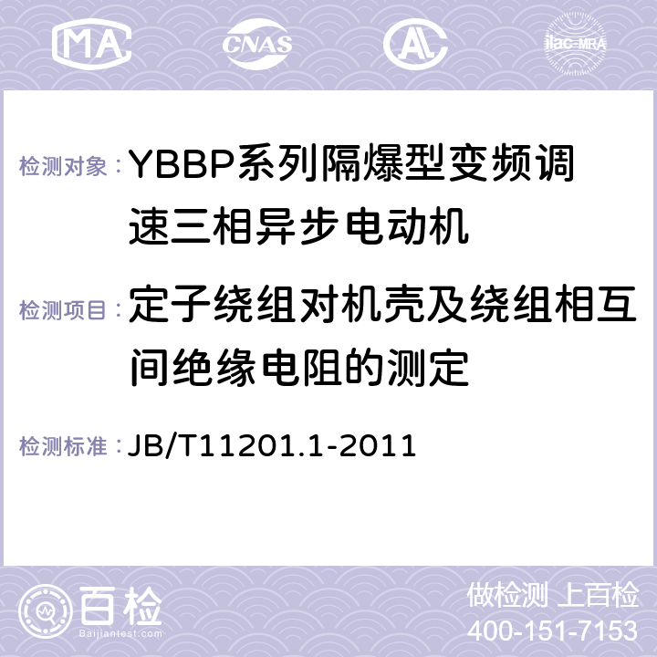 定子绕组对机壳及绕组相互间绝缘电阻的测定 隔爆型变频调速三相异步电动机技术条件第1部分：YBBP系列隔爆型变频调速三相异步电动机（机座号80-355） JB/T11201.1-2011 4.14