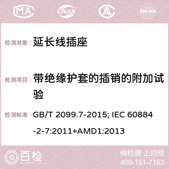 带绝缘护套的插销的附加试验 家用和类似用途插座 第2-7部分：延长线插座的特殊要求 GB/T 2099.7-2015; IEC 60884-2-7:2011+AMD1:2013 30